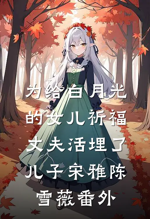 为给白月光的女儿祈福，丈夫活埋了儿子宋雅陈雪薇番外