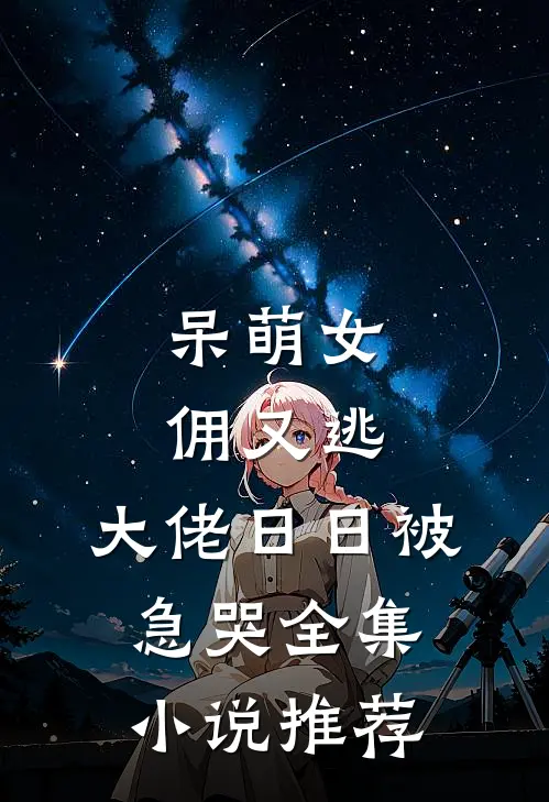 呆萌女佣又逃，大佬日日被急哭全集小说推荐