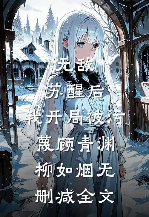 无敌：苏醒后，我开局被污蔑顾青渊柳如烟无删减全文