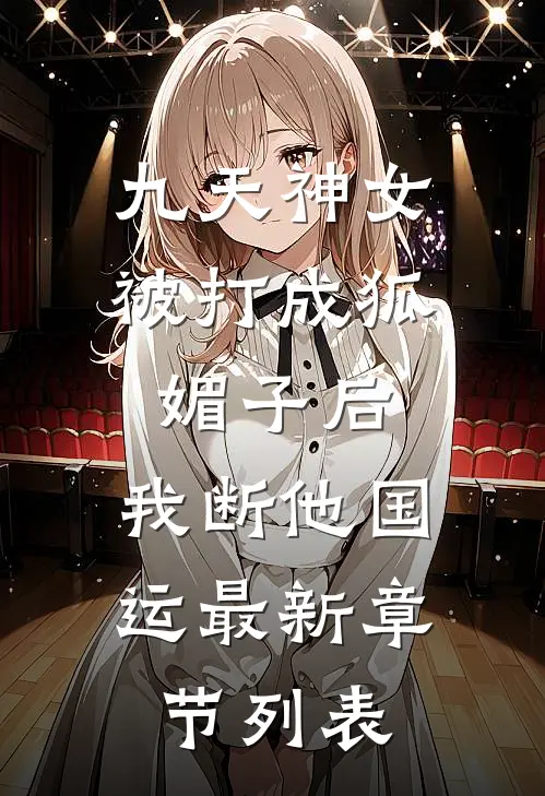 九天神女被打成狐媚子后，我断他国运最新章节列表
