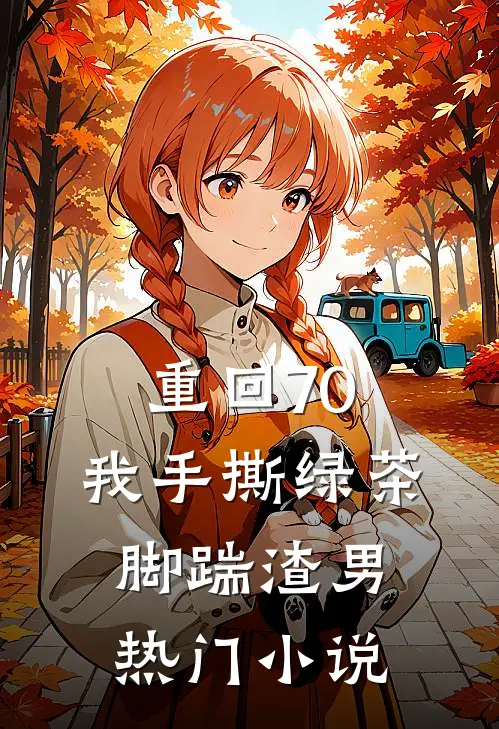 重回70，我手撕绿茶脚踹渣男热门小说