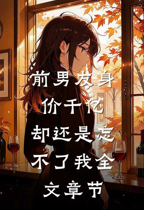前男友身价千亿,却还是忘不了我全文章节免费阅读