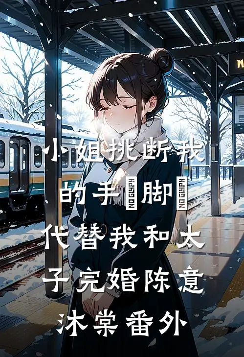 小姐挑断我的手筯脚筯，代替我和太子完婚陈意沐棠 番外