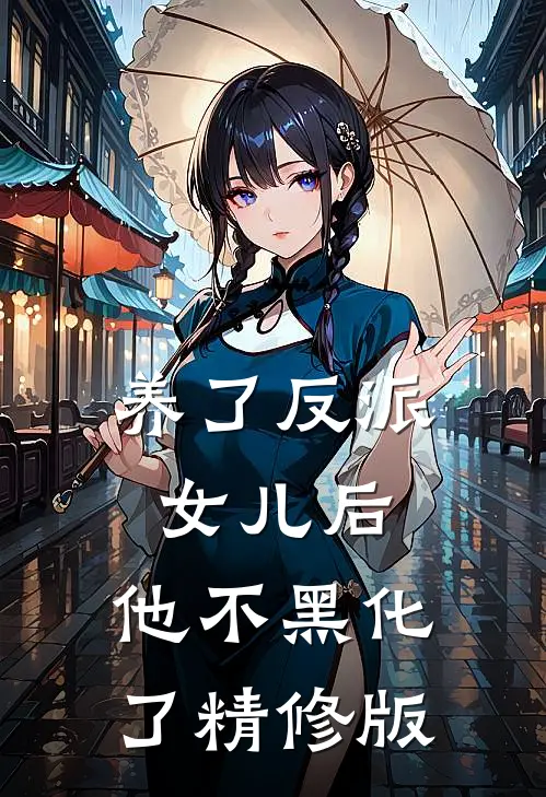 养了反派女儿后，他不黑化了精修版