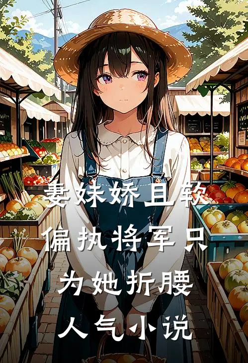 妻妹娇且软，偏执将军只为她折腰人气小说
