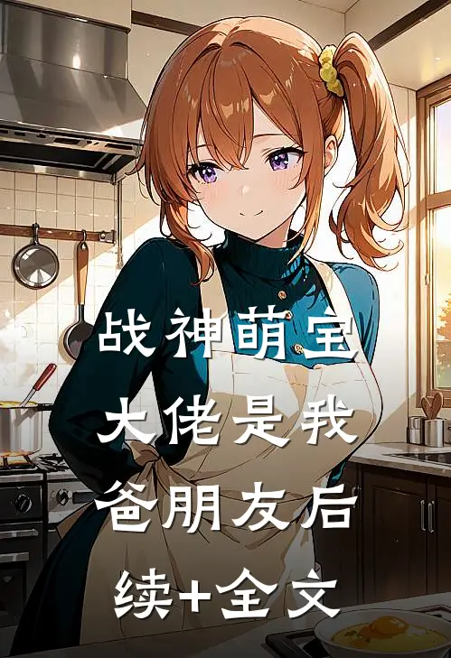 战神萌宝：大佬是我爸朋友后续+全文