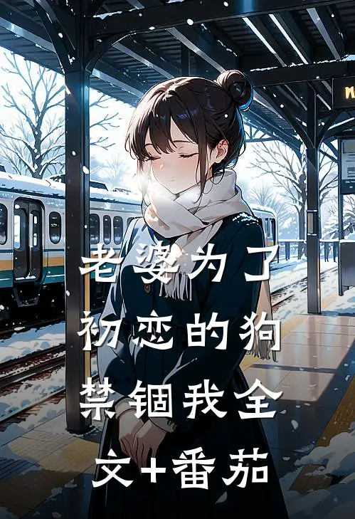 老婆为了初恋的狗禁锢我全文+番茄