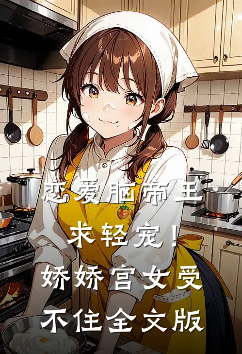 恋爱脑帝王求轻宠！娇娇宫女受不住全文版