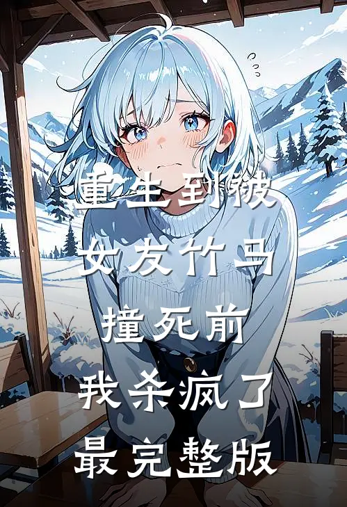 重生到被女友竹马撞死前，我杀疯了最完整版