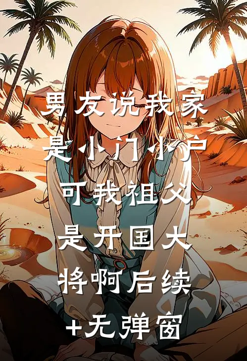 男友说我家是小门小户，可我祖父是开国大将啊后续+无弹窗
