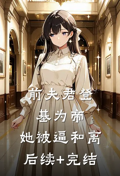 前夫君登基为帝，她被逼和离后续+完结