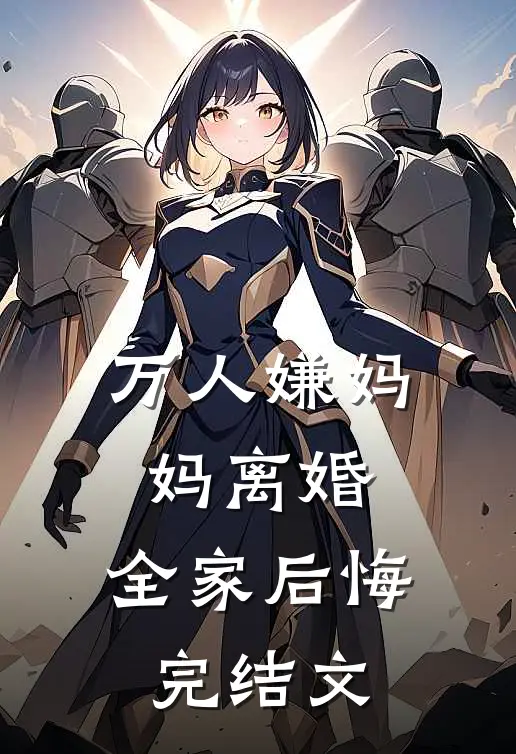 万人嫌妈妈离婚，全家后悔完结文