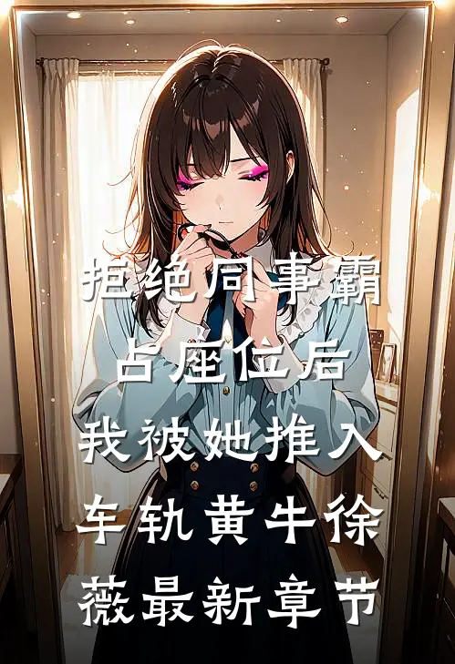 拒绝同事霸占座位后，我被她推入车轨黄牛徐薇最新章节