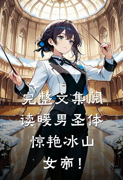 完整文集阅读暖男圣体，惊艳冰山女帝！