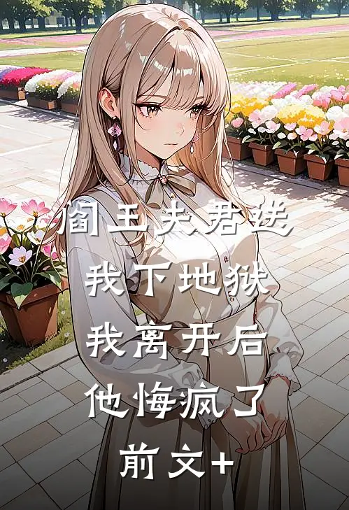 阎王夫君送我下地狱，我离开后他悔疯了前文+
