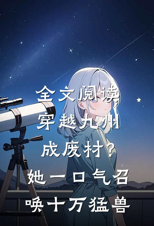 全文阅读穿越九州成废材？她一口气召唤十万猛兽
