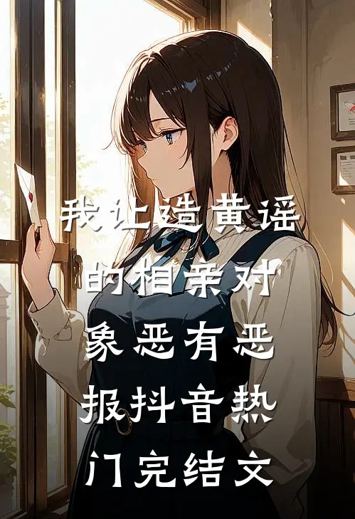 我让造黄谣的相亲对象恶有恶报抖音热门完结文