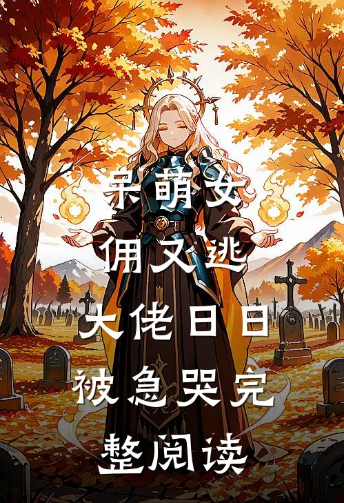 呆萌女佣又逃，大佬日日被急哭完整阅读