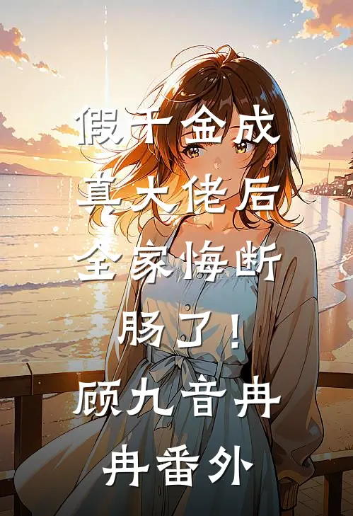 假千金成真大佬后，全家悔断肠了！顾九音冉冉番外