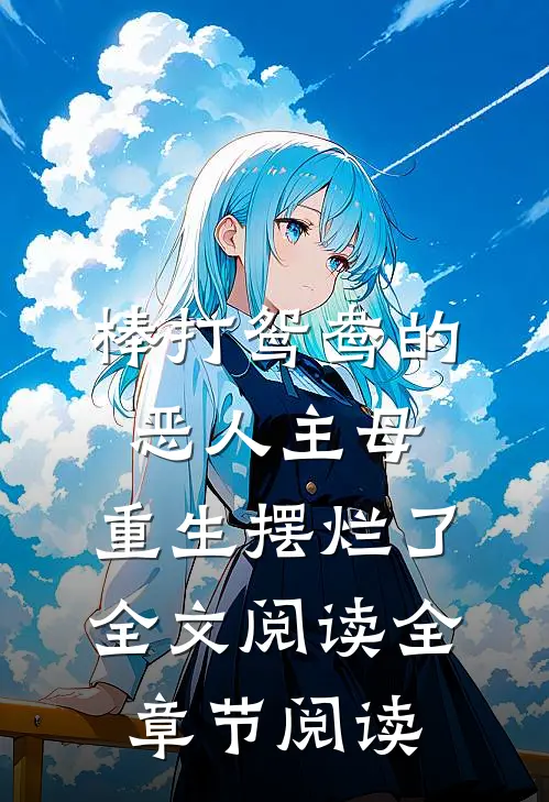 棒打鸳鸯的恶人主母,重生摆烂了全文阅读全章节阅读
