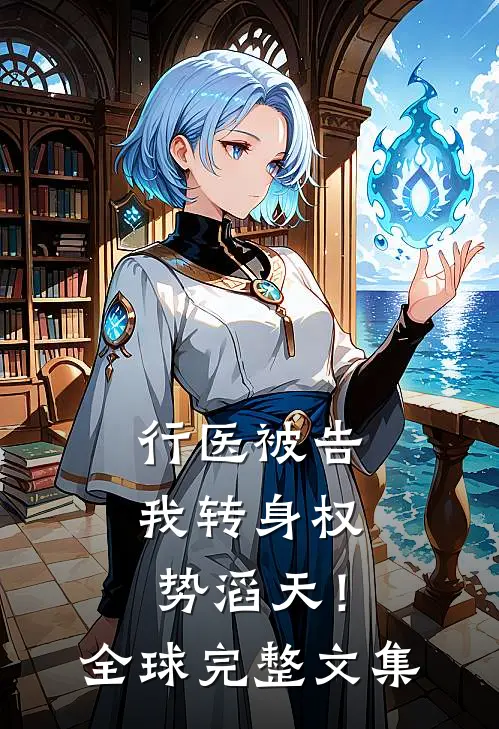 行医被告，我转身权势滔天！全球完整文集