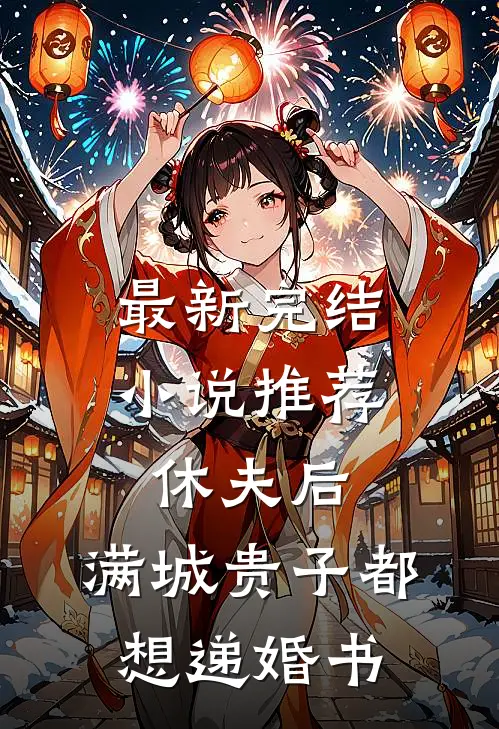 最新完结小说推荐休夫后，满城贵子都想递婚书