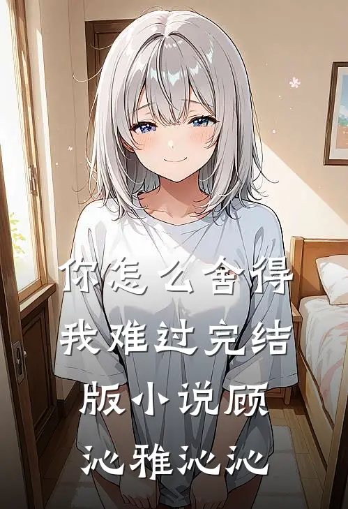 你怎么舍得我难过完结版小说顾沁雅沁沁