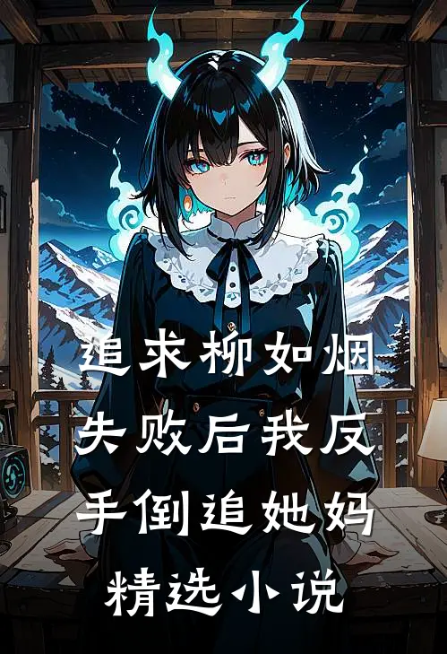追求柳如烟失败后我反手倒追她妈精选小说