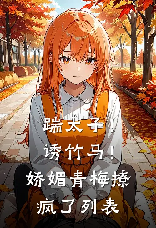 踹太子！诱竹马！娇媚青梅撩疯了列表