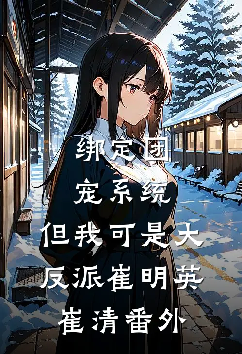 绑定团宠系统，但我可是大反派崔明英崔清 番外