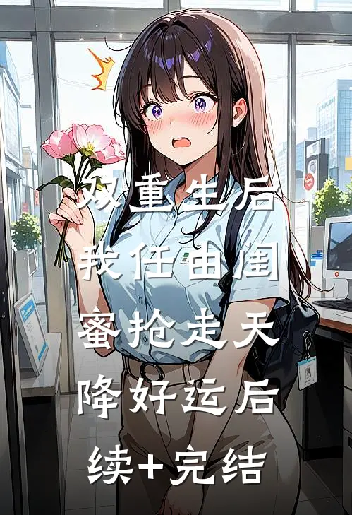 双重生后，我任由闺蜜抢走天降好运后续+完结