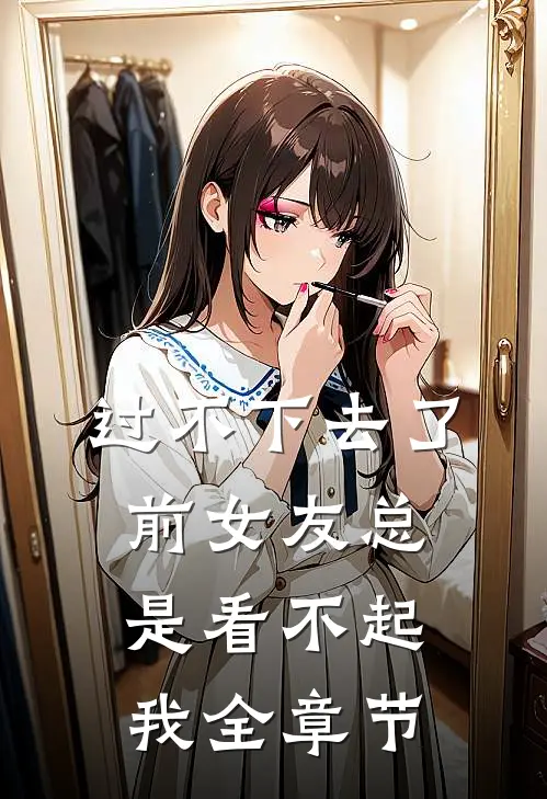 过不下去了,前女友总是看不起我全章节