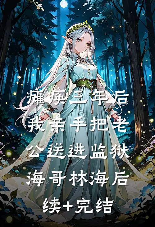 瘫痪三年后，我亲手把老公送进监狱海哥林海后续+完结