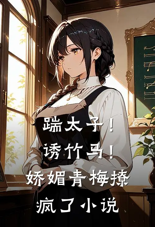 踹太子！诱竹马！娇媚青梅撩疯了小说