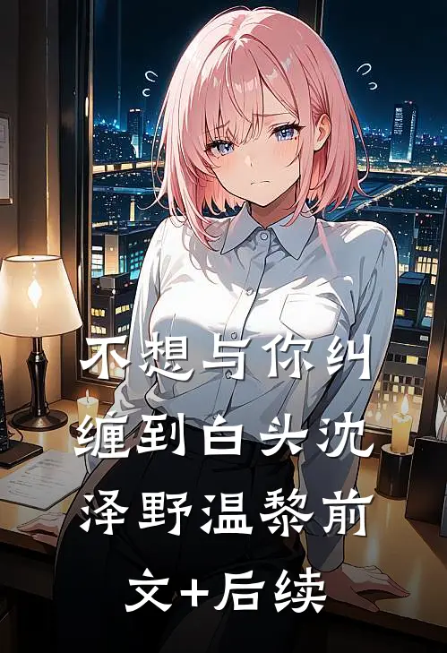 不想与你纠缠到白头沈泽野温黎前文+后续