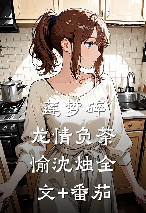 莲梦碎，龙情负荼愉沈烛全文+番茄