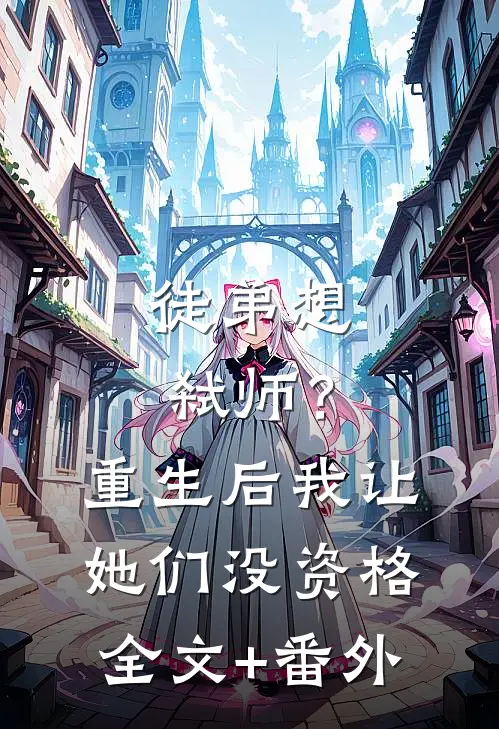 徒弟想弑师？重生后我让她们没资格全文+番外