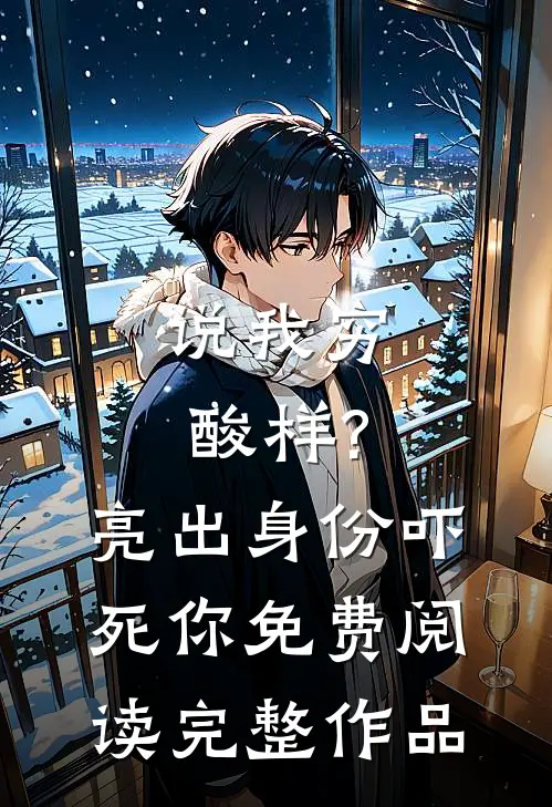 说我穷酸样?亮出身份吓死你免费阅读完整作品