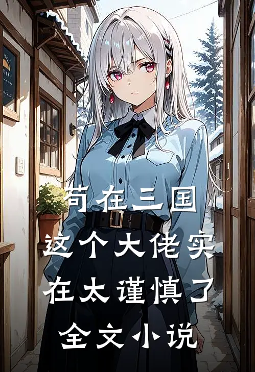 苟在三国：这个大佬实在太谨慎了全文小说