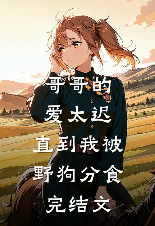 哥哥的爱太迟，直到我被野狗分食完结文