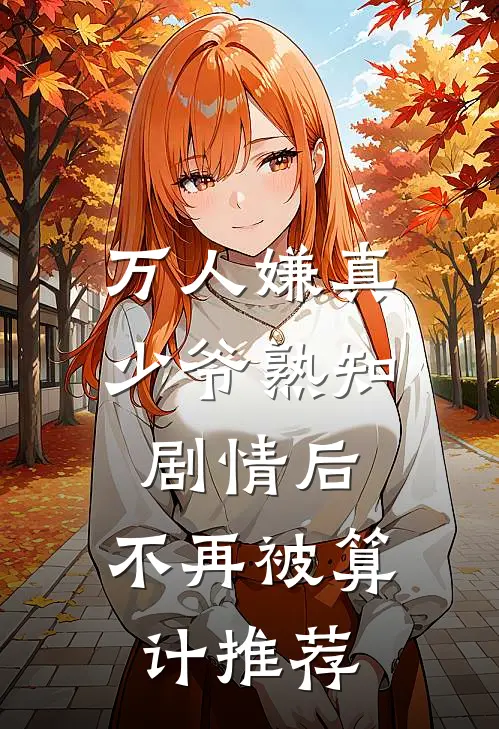 万人嫌真少爷熟知剧情后，不再被算计推荐