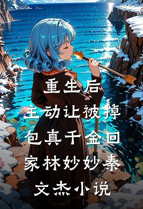 重生后，主动让被掉包真千金回家林妙妙秦文杰小说