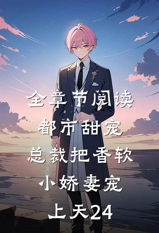 全章节阅读都市甜宠:总裁把香软小娇妻宠上天24