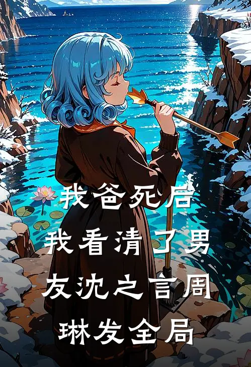 我爸死后，我看清了男友沈之言周琳发全局