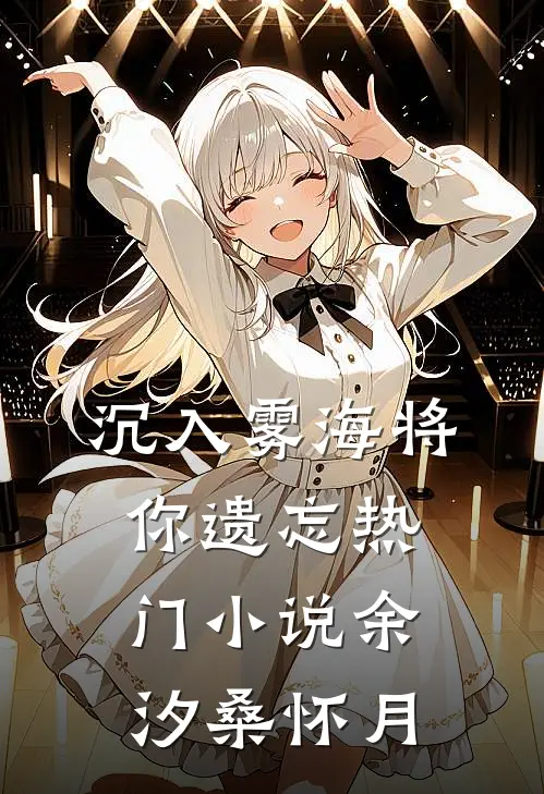沉入雾海将你遗忘热门小说余汐桑怀月