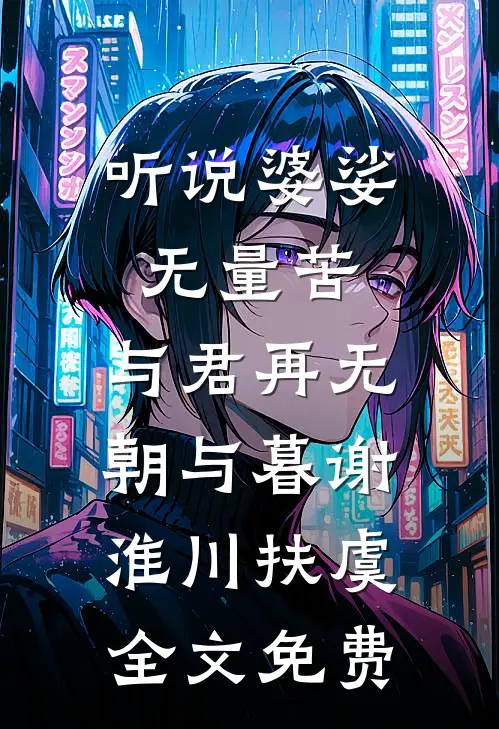 听说婆娑无量苦，与君再无朝与暮谢淮川扶虞全文免费