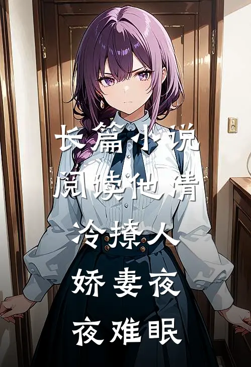 长篇小说阅读他清冷撩人，娇妻夜夜难眠
