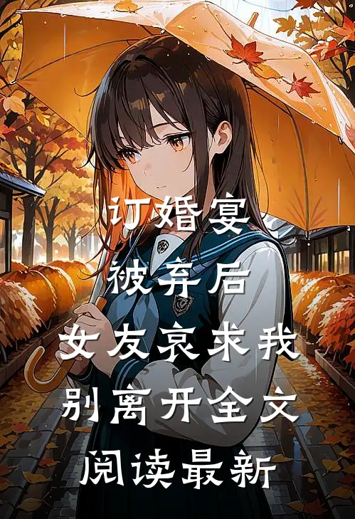 订婚宴被弃后,女友哀求我别离开全文阅读最新