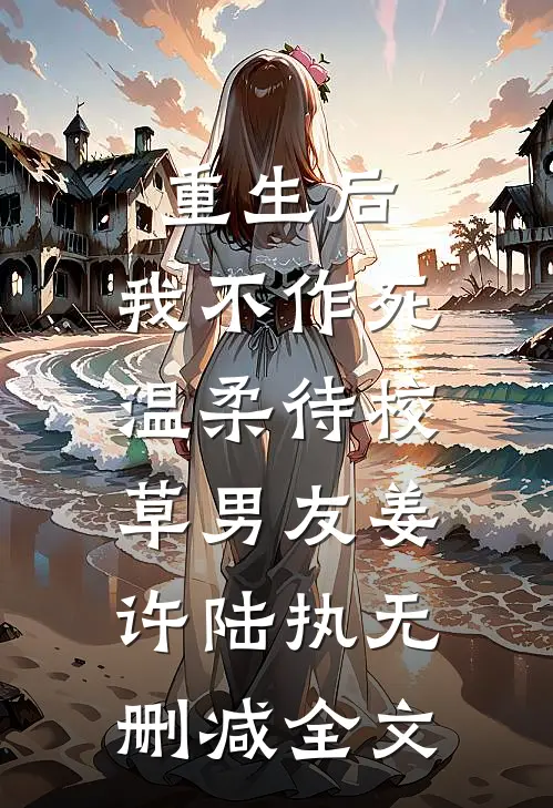 重生后，我不作死，温柔待校草男友姜许陆执无删减全文