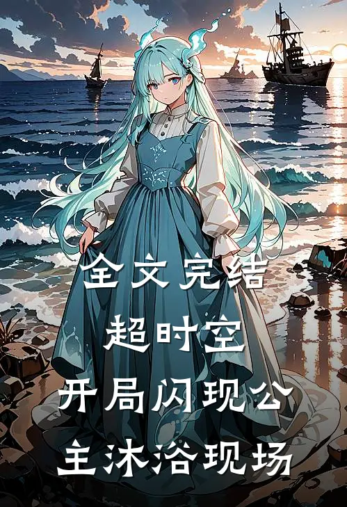 全文完结超时空：开局闪现公主沐浴现场